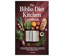 The Biblio Diet Kitchen Cookbook: Wholesome Bible-Based Recipes to Defeat Cancer,Strengthen Your Body,Healing Pain,Uplift Your Spirit and Reclaim Your Health with Biblical Wisdom