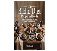 The Biblio Diet Recipes and Meals: Healthy Biblical Cuisine and Tasty, Scripture-Inspired Dishes That Will Change Your Life Forever