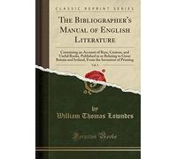 The Bibliographer's Manual of English Literature, Vol. 1: Containing an Account of Rare, Curious, and Useful Books, Published in or Relating to Great ... the Invention of Printing (Classic Reprint)