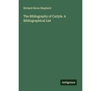 The Bibliography of Carlyle. A Bibliographical List