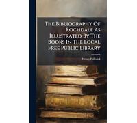 The Bibliography Of Rochdale As Illustrated By The Books In The Local Free Public Library