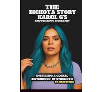 THE BICHOTA STORY: KAROL G’S EMPOWERING BIOGRAPHY: INSPIRING A GLOBAL SISTERHOOD OF STRENGTH