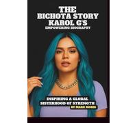 THE BICHOTA STORY: KAROL G’S EMPOWERING BIOGRAPHY: INSPIRING A GLOBAL SISTERHOOD OF STRENGTH