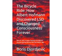 The Bicycle Ride: How Albert Hofmann Discovered LSD and Changed Consciousness Forever: April 19, 1943: A Swiss Chemist's Accidental Journey and the Birth of the Psychedelic Age