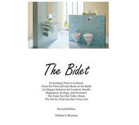 The Bidet: Everything There Is To Know From The First and Only Book On The Bidet An Elegant Solution for Comfort, Health, Happiness, Ecology, and Economy