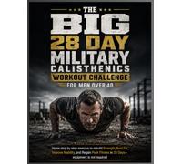 THE BIG 28 DAY MILITARY CALISTHENICS WORKOUT CHALLENGE FOR MEN OVER 40: Home step by step exercise to rebuild Strength, Burn Fat, Improve Mobility, ... Fitness in 28 Days-equipment is not required