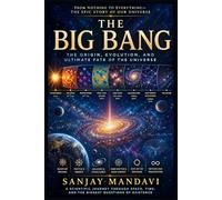 The Big Bang: The Origin, Evolution and Ultimate Fate of the Universe