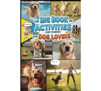The Big Book of Activities ( and Humor) for Dog Lovers: 100+Games, Training Tricks, and Funny Stories to Keep Your Dog Happy and Your Heart Full