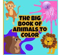 THE BIG BOOK OF ANIMALS TO COLOR: An incredible way to learn with different samples - Perfect for children from 2 years old and up