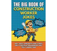 THE BIG BOOK OF CONSTRUCTION WORKER JOKES: Funny Construction Worker Joke Book and perfect Humor Gift for Construction Workers, Builders & Contractors with 400+ Jokes, Anecdotes and Stories