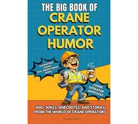 THE BIG BOOK OF CRANE OPERATOR HUMOR: Funny Crane Operator Humor Book With Jokes, Rules and Stories - Perfect Gift For Tower Crane Operators, Mobile ... Construction Site Workers and Apprentices