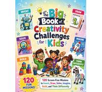 The Big Book of Creativity Challenges for Kids: 120 Screen-Free Missions to Invent, Draw, Solve, Imagine, Build, and Think Differently