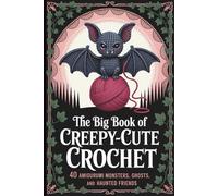 The Big Book of Creepy-Cute Crochet: 40 Amigurumi Monsters, Ghosts, and Haunted Friends