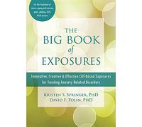 The Big Book of Exposures: Innovative, Creative, and Effective CBT-based Exposures for Treating Anxiety-related Disorders