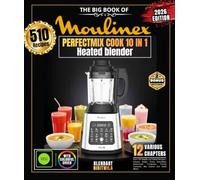 The Big Book of MOULINEX PERFECTMIX COOK 10 IN 1: Over 510 Simple and Varied Recipes - Creamy Soups, Detox Smoothies, Homemade Compotes, Frozen Cocktails, Hot Sauces and Much More!