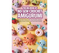 The Big Book of No-Sew Crochet Amigurumi: 45 Adorable Patterns for Tiny Plushies, Fantasy Friends, Ocean Critters, and Cute Food Charms