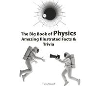 The Big Book of Physics Amazing Illustrated Facts & Trivia