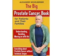 The Big Book of Prostate Cancer: for patients and their families Understanding Deciding Moving on with life Everything you need to know about prostate cancer without the technical jargon