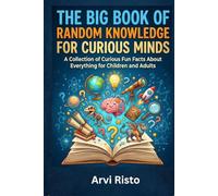 THE BIG BOOK OF RANDOM KNOWLEDGE FOR CURIOUS MINDS: A Collection of Curious Fun Facts About Everything for Children and Adults
