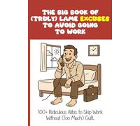 The Big Book of (Totally) Lame Excuses to Skip Work | 100+ Ridiculous Alibis to Ditch Your Job (With Almost No Guilt): A hilarious book packed with ... a gift for lazybones… or to treat yourself.