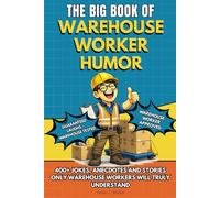 THE BIG BOOK OF WAREHOUSE WORKER HUMOR: A Funny Warehouse Humor Book Packed with Jokes, Anecdotes and Stories - The Perfect Gift for Warehouse ... Forklift Drivers, and Logistics Employees