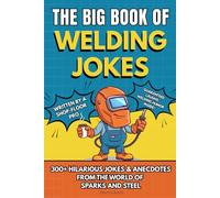 The Big Book of Welding Jokes - 300+ Jokes, Fails & Stories from the World of Sparks and Steel: Hilarious Welding Humor for Welders, Fabricators, and Steel Enthusiasts