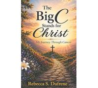 The Big C Stands for Christ: My Journey Through Cancer