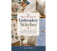 The Big Collection of Embroidery Stitches: A Complete Visual Guide to 250 Decorative Stitches with Modern Projects for Beginners and Experienced Makers