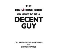The Big F#cking Book on How to Be a Decent Guy
