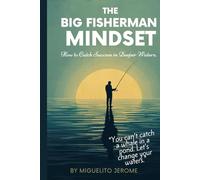 The Big Fisherman Mindset: How to Catch Success in Deeper Waters