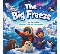 The Big Freeze: 50 Cool Secrets of the North Pole and Arctic Ocean