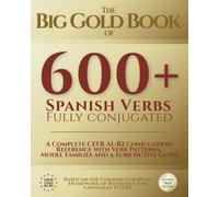The Big Gold Book of 600+ Spanish Verb Conjugations: A Complete CEFR A1-B2 Conjugation Reference with Verb Patterns, Model Families and a Subjunctive Guide