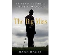 The Big Miss: My Years Coaching Tiger Woods: My Years Coaching Tiger Woods, The