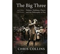 The Big Three and Other Golf Essays: Palmer, Nicklaus, Player, and the Philosophy of Play