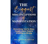 The Biggest Misconceptions About Manifestation: Everything You’ve Been Taught About Reality Creation Is Wrong