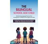 The Bilingual School-Age Child: Maintaining Language Fluency from Kindergarten to Middle School (Against All Odds): A Practical, Proactive Plan for Parents to Beat the Language Attrition Curve