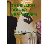 THE BILLION DOLLAR BRAINSTORM: How to Use AI to Generate Real Business Ideas