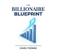 The Billionaire Blueprint: The Habits, Secrets and Mindset of Billionaires: Learn from Billionaire Entrepreneurs, Think Like a CEO, and Master the ... to Build Wealth and Financial Freedom