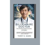 The Billionaire Doctor: The Patrick Soon-Shiong Story: From Apartheid’s Shadows to Medical Miracles and Media Power - How One Visionary Bridged Science, Business, and Humanity