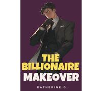 The Billionaire Makeover: Create Compelling, Ethical, and Lovable Billionaire Heroes with Realistic Wealth, Healthy Power Dynamics, and Earned Happy Ever Afters