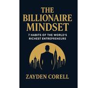 THE BILLIONAIRE MINDSET: 7 Habits of the World’s Richest Entrepreneurs