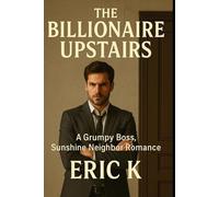 The Billionaire Upstairs: A Grumpy Boss, Sunshine Neighbor Romance