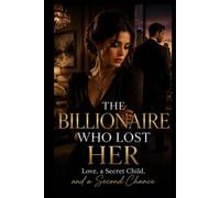 The Billionaire Who Lost Her: Love, a Secret Child, and a Second Chance A Novel