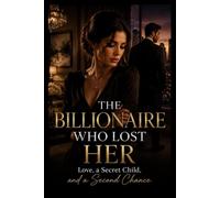 The Billionaire Who Lost Her: Love, a Secret Child, and a Second Chance A Novel