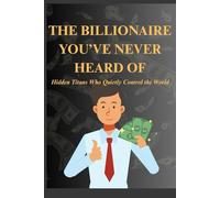 THE BILLIONAIRE YOU’VE NEVER HEARD OF Hidden Titans Who Quietly Control the World: Unmasking the Power Brokers Behind Global Wealth