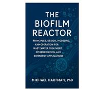 The Biofilm Reactor: Principles, Design, Modeling, and Operation for Wastewater Treatment, Bioremediation, and Bioenergy Applications