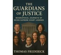 THE BIOGRAPHICAL JOURNEYS OF THE AMERICAN GUARDIANS OF JUSTICE: Biographical Journeys of Seven Supreme Court Legends: How Seven Justices Redefined Law, Liberty, and the Future of America