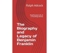 The Biography and Legacy of Benjamin Franklin: Multifaceted Life of a Founding Genius