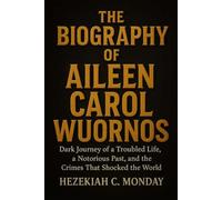THE BIOGRAPHY OF AILEEN CAROL WUORNOS: Dark Journey of a Troubled Life, a Notorious Past, and the Crimes That Shocked the World