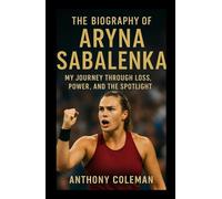 The Biography Of Aryna Sabalenka: The Relentless Flame - My Journey Through Loss, Power, and the Spotlight